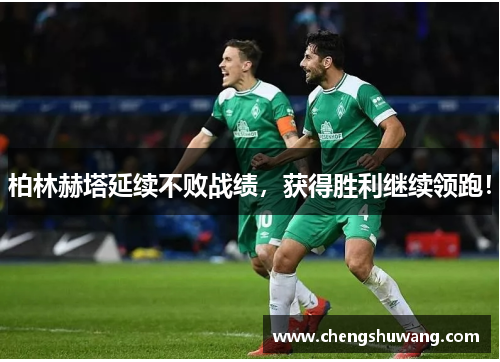 柏林赫塔延续不败战绩，获得胜利继续领跑！