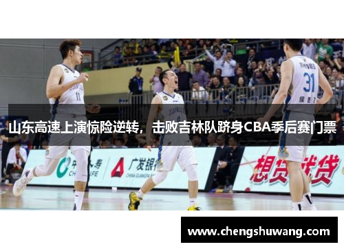山东高速上演惊险逆转，击败吉林队跻身CBA季后赛门票