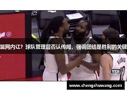 篮网内讧？球队管理层否认传闻，强调团结是胜利的关键