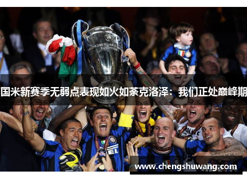 国米新赛季无弱点表现如火如荼克洛泽：我们正处巅峰期