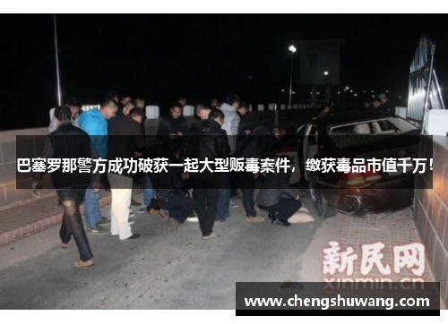 巴塞罗那警方成功破获一起大型贩毒案件，缴获毒品市值千万！