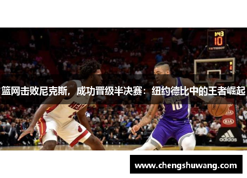 篮网击败尼克斯，成功晋级半决赛：纽约德比中的王者崛起