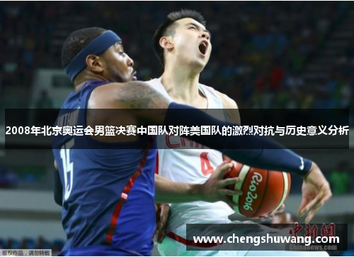 2008年北京奥运会男篮决赛中国队对阵美国队的激烈对抗与历史意义分析