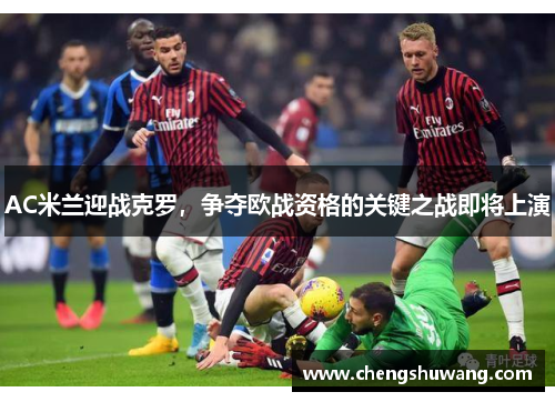 AC米兰迎战克罗，争夺欧战资格的关键之战即将上演