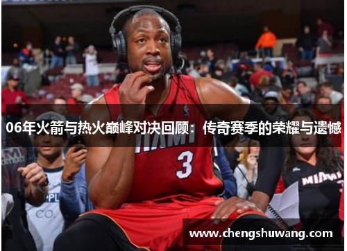 06年火箭与热火巅峰对决回顾：传奇赛季的荣耀与遗憾