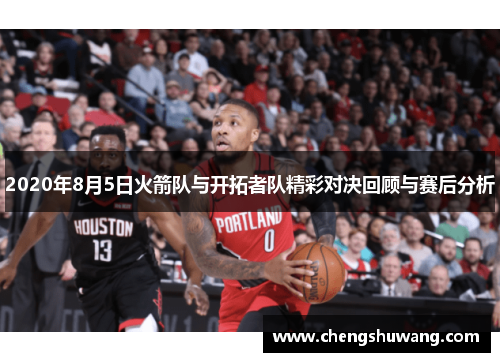 2020年8月5日火箭队与开拓者队精彩对决回顾与赛后分析