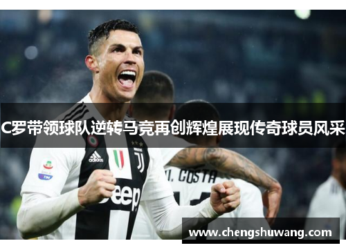 C罗带领球队逆转马竞再创辉煌展现传奇球员风采