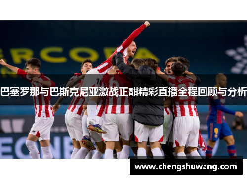 巴塞罗那与巴斯克尼亚激战正酣精彩直播全程回顾与分析