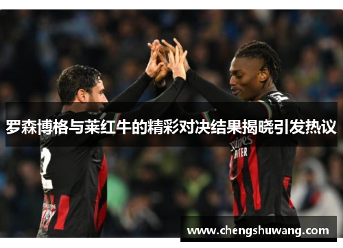 罗森博格与莱红牛的精彩对决结果揭晓引发热议