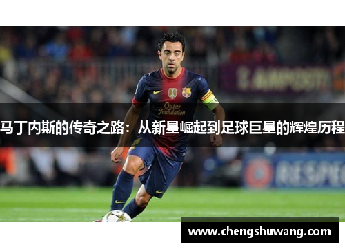马丁内斯的传奇之路：从新星崛起到足球巨星的辉煌历程