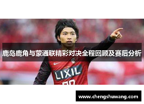鹿岛鹿角与蒙通联精彩对决全程回顾及赛后分析