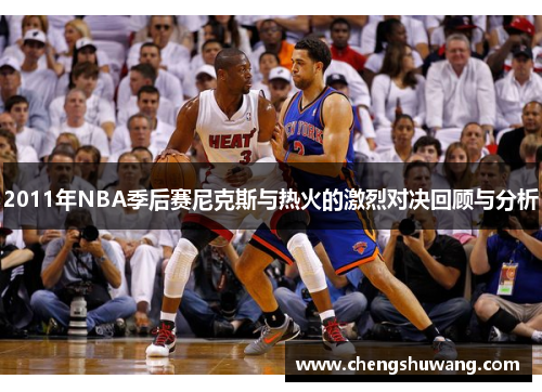 2011年NBA季后赛尼克斯与热火的激烈对决回顾与分析