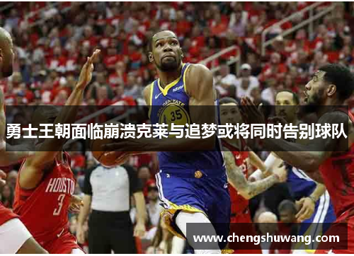 勇士王朝面临崩溃克莱与追梦或将同时告别球队
